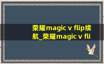 荣耀magic v flip续航_荣耀magic v flip微信